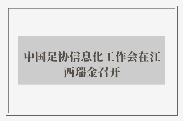 中国足协信息化工作会在江西瑞金召开