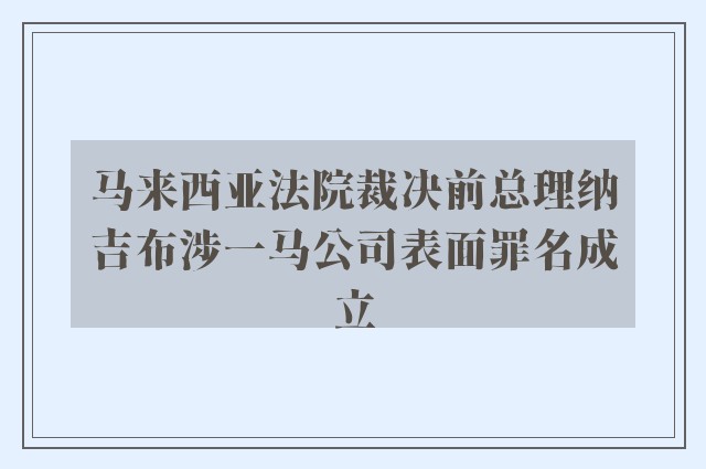 马来西亚法院裁决前总理纳吉布涉一马公司表面罪名成立