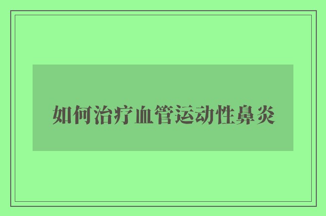 如何治疗血管运动性鼻炎