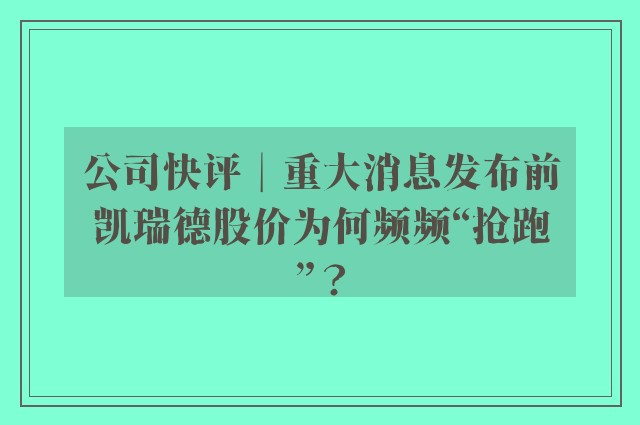 公司快评︱重大消息发布前凯瑞德股价为何频频“抢跑”？