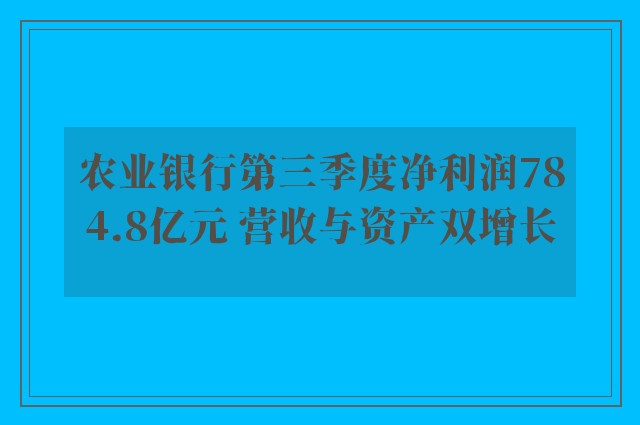 农业银行第三季度净利润784.8亿元 营收与资产双增长