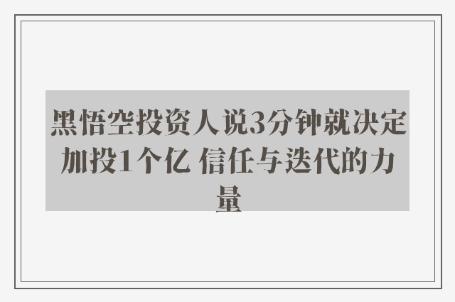 黑悟空投资人说3分钟就决定加投1个亿 信任与迭代的力量