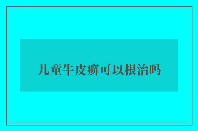 儿童牛皮癣可以根治吗