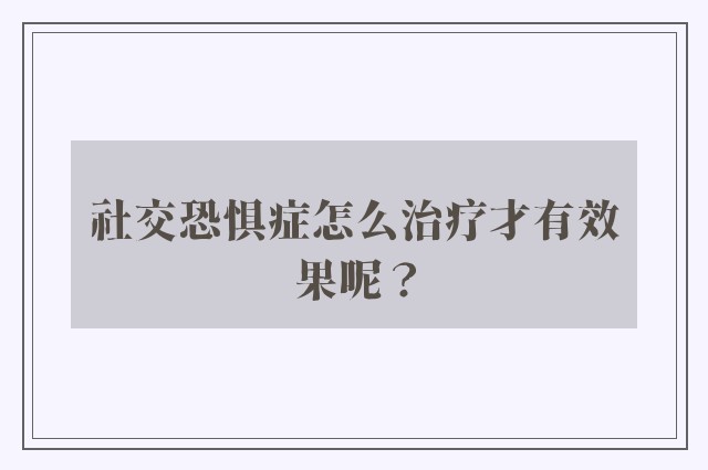 社交恐惧症怎么治疗才有效果呢？