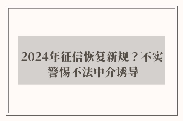 2024年征信恢复新规？不实 警惕不法中介诱导