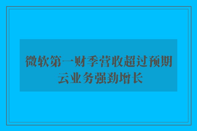 微软第一财季营收超过预期 云业务强劲增长