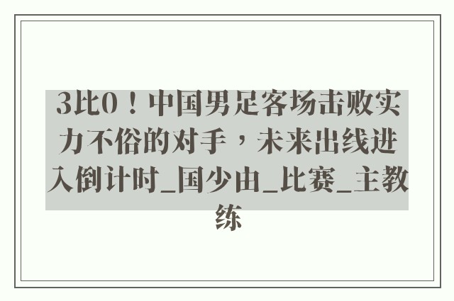 3比0！中国男足客场击败实力不俗的对手，未来出线进入倒计时_国少由_比赛_主教练