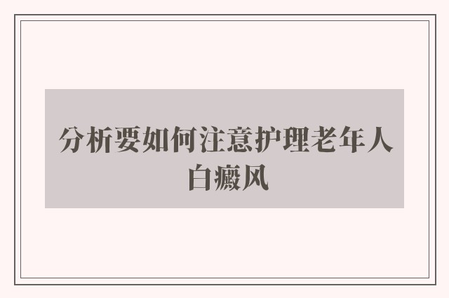 分析要如何注意护理老年人白癜风