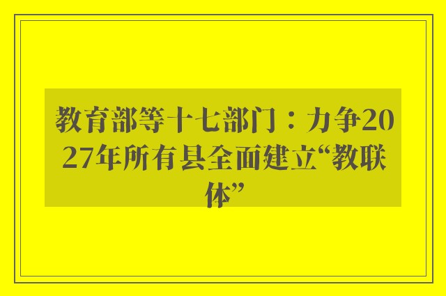 教育部等十七部门：力争2027年所有县全面建立“教联体”