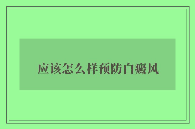 应该怎么样预防白癜风