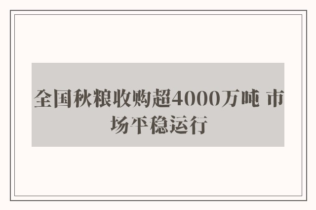 全国秋粮收购超4000万吨 市场平稳运行