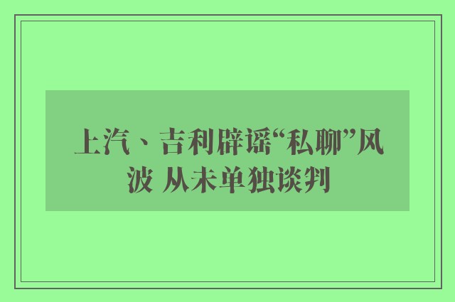 上汽、吉利辟谣“私聊”风波 从未单独谈判