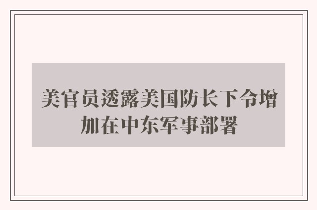 美官员透露美国防长下令增加在中东军事部署