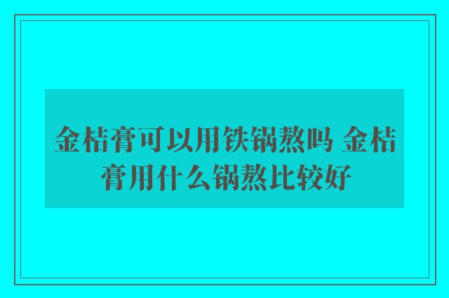 金桔膏可以用铁锅熬吗 金桔膏用什么锅熬比较好