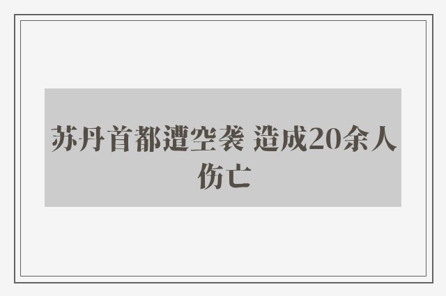 苏丹首都遭空袭 造成20余人伤亡