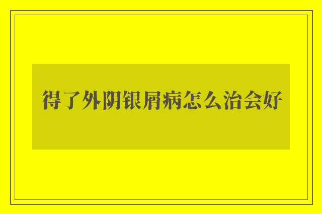 得了外阴银屑病怎么治会好