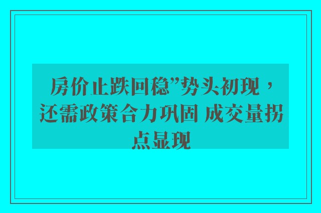 房价止跌回稳”势头初现，还需政策合力巩固 成交量拐点显现