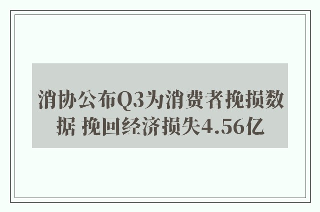 消协公布Q3为消费者挽损数据 挽回经济损失4.56亿