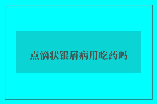 点滴状银屑病用吃药吗