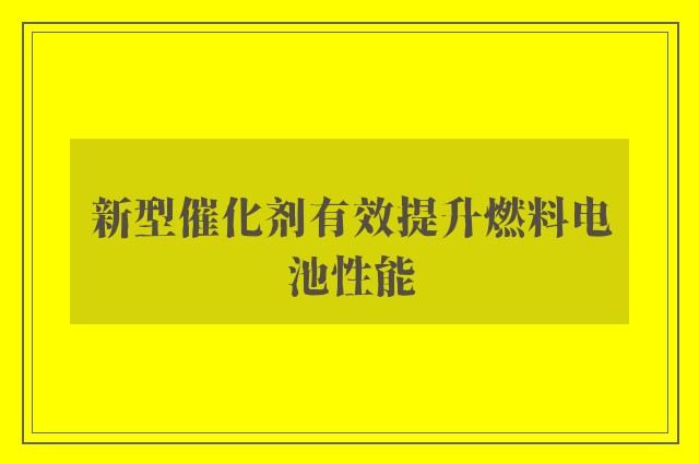 新型催化剂有效提升燃料电池性能