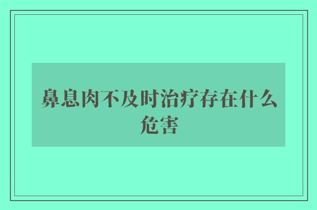 鼻息肉不及时治疗存在什么危害