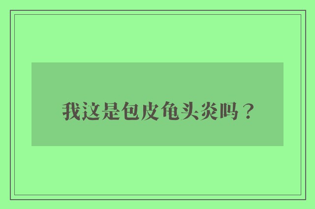 我这是包皮龟头炎吗？