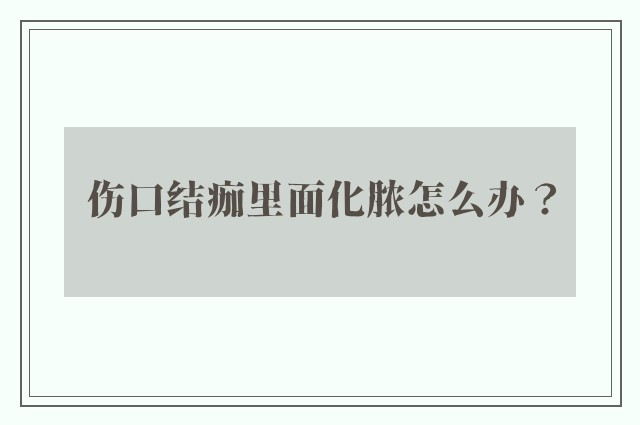 伤口结痂里面化脓怎么办？