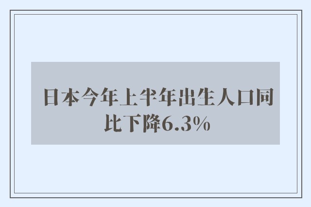 日本今年上半年出生人口同比下降6.3%