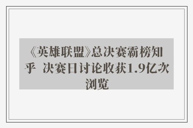 《英雄联盟》总决赛霸榜知乎  决赛日讨论收获1.9亿次浏览