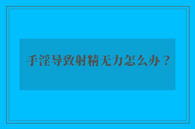 手淫导致射精无力怎么办？