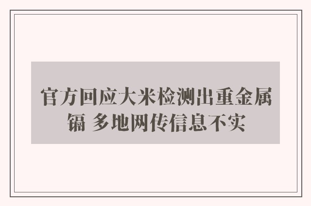 官方回应大米检测出重金属镉 多地网传信息不实