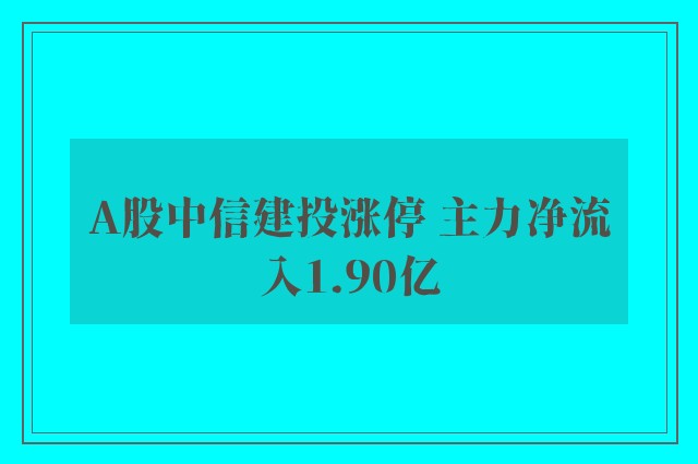 A股中信建投涨停 主力净流入1.90亿