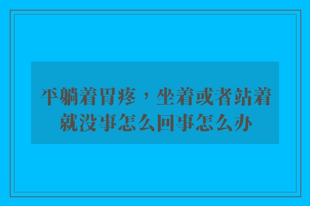 平躺着胃疼，坐着或者站着就没事怎么回事怎么办