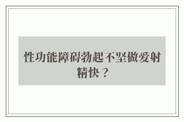 性功能障碍勃起不坚做爱射精快？