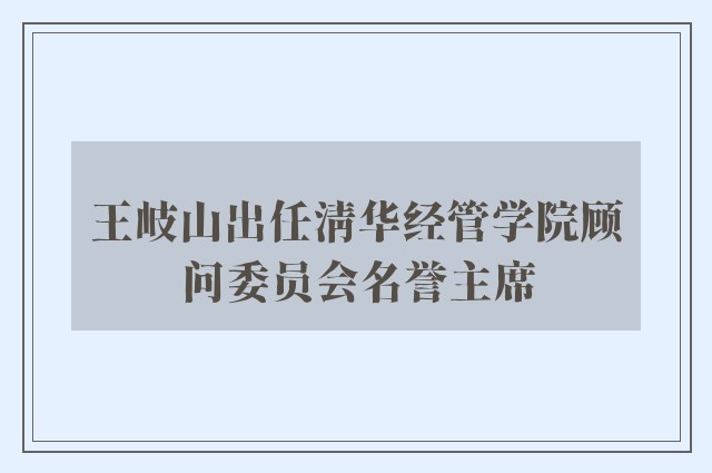 王岐山出任清华经管学院顾问委员会名誉主席