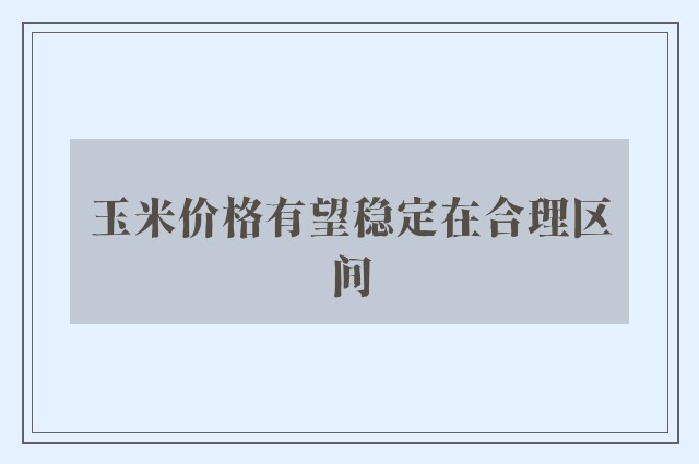 玉米价格有望稳定在合理区间