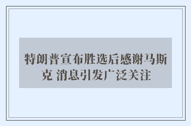 特朗普宣布胜选后感谢马斯克 消息引发广泛关注