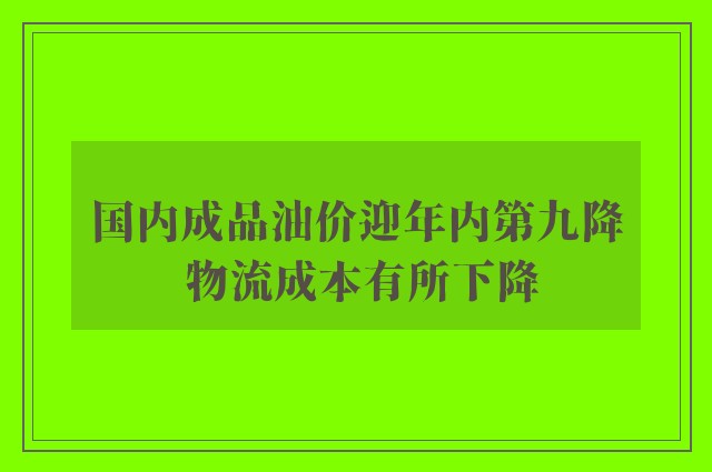 国内成品油价迎年内第九降 物流成本有所下降