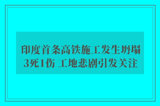 印度首条高铁施工发生坍塌3死1伤 工地悲剧引发关注