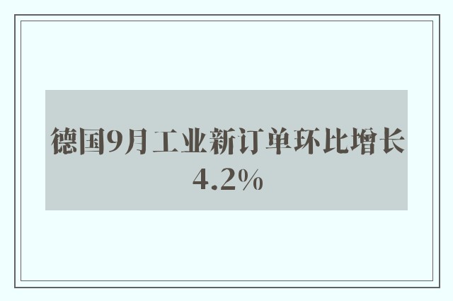 德国9月工业新订单环比增长4.2%