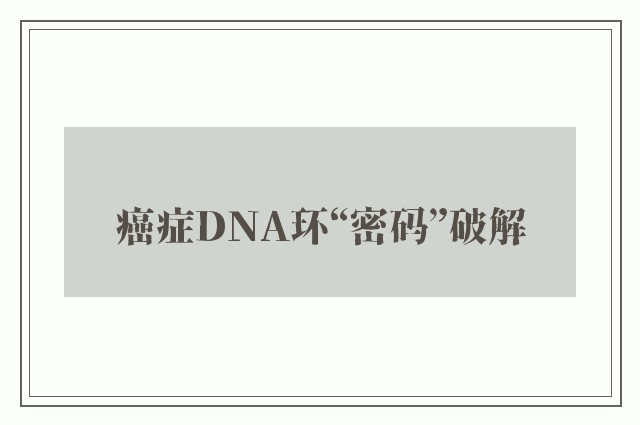 癌症DNA环“密码”破解