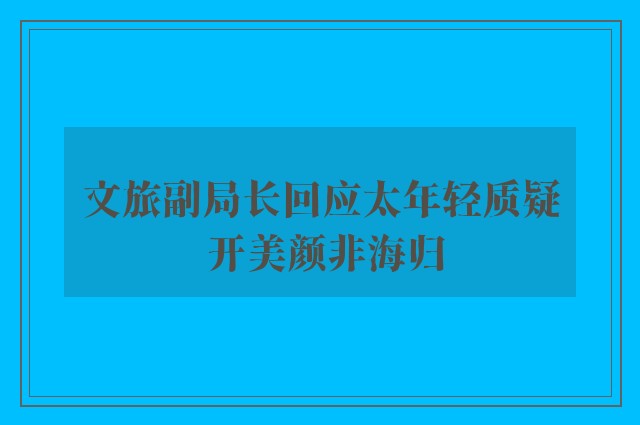 文旅副局长回应太年轻质疑 开美颜非海归