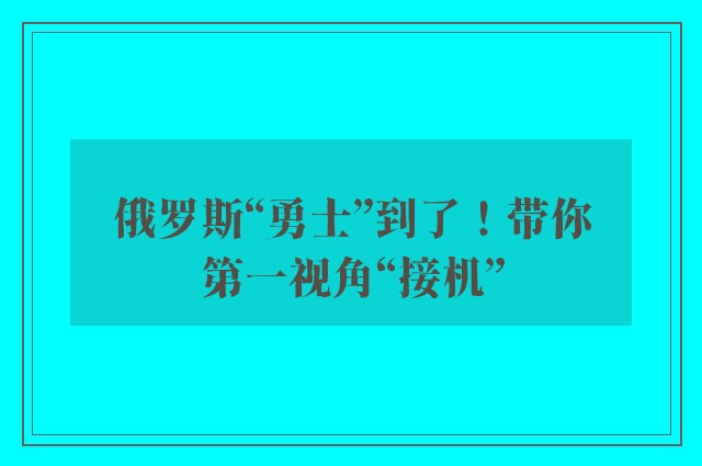 俄罗斯“勇士”到了！带你第一视角“接机”