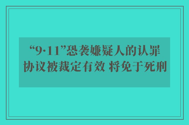 “9·11”恐袭嫌疑人的认罪协议被裁定有效 将免于死刑