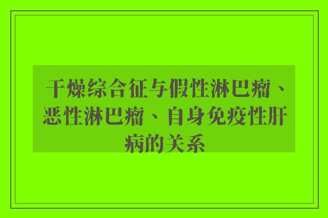 干燥综合征与假性淋巴瘤、恶性淋巴瘤、自身免疫性肝病的关系