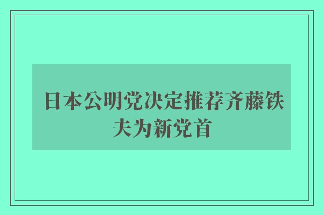 日本公明党决定推荐齐藤铁夫为新党首