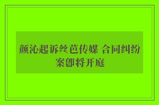 颜沁起诉丝芭传媒 合同纠纷案即将开庭