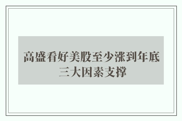 高盛看好美股至少涨到年底 三大因素支撑