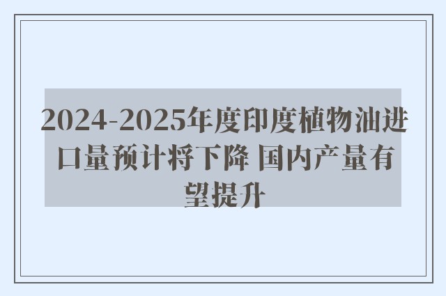 2024-2025年度印度植物油进口量预计将下降 国内产量有望提升