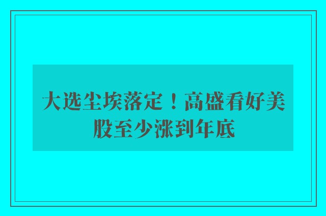 大选尘埃落定！高盛看好美股至少涨到年底